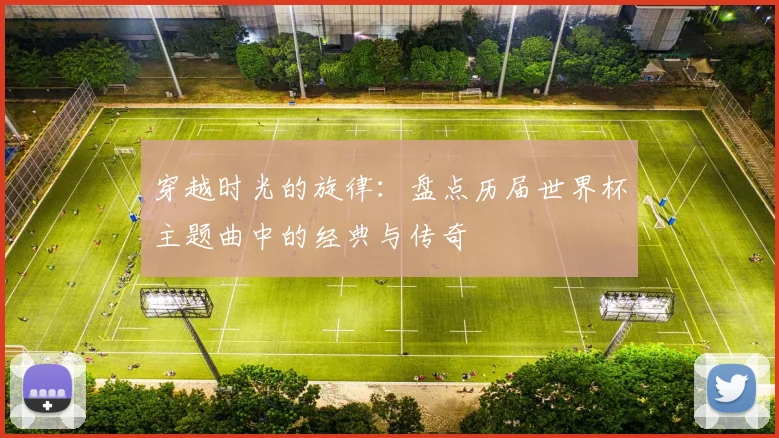 穿越时光的旋律：盘点历届世界杯主题曲中的经典与传奇